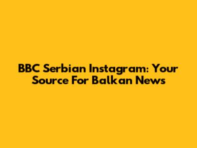 BBC Serbian Instagram: Your Source For Balkan News
