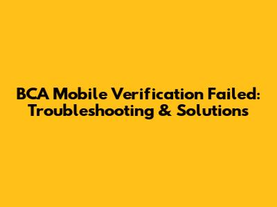 BCA Mobile Verification Failed: Troubleshooting & Solutions