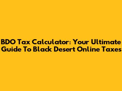BDO Tax Calculator: Your Ultimate Guide To Black Desert Online Taxes
