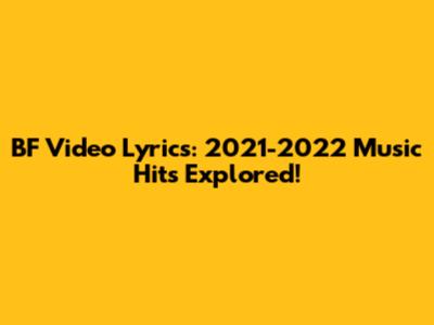 BF Video Lyrics: 2021-2022 Music Hits Explored!