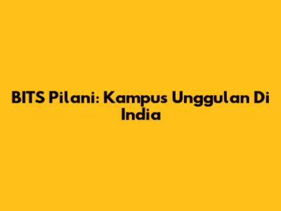 BITS Pilani: Kampus Unggulan Di India