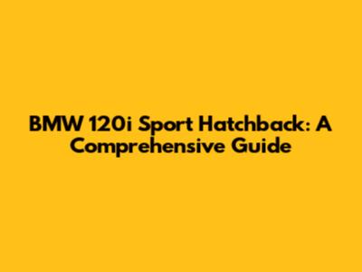 BMW 120i Sport Hatchback: A Comprehensive Guide