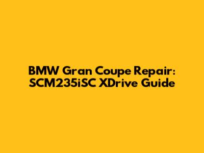 BMW Gran Coupe Repair: SCM235iSC XDrive Guide