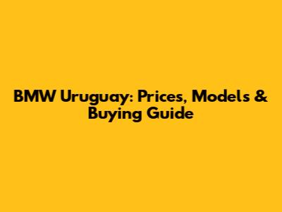 BMW Uruguay: Prices, Models & Buying Guide