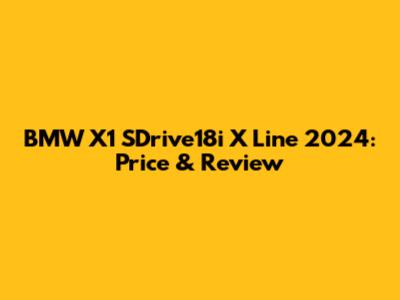 BMW X1 SDrive18i X Line 2024: Price & Review