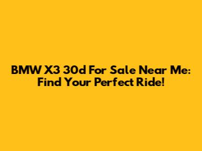 BMW X3 30d For Sale Near Me: Find Your Perfect Ride!