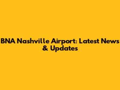 BNA Nashville Airport: Latest News & Updates