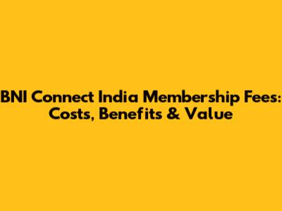 BNI Connect India Membership Fees: Costs, Benefits & Value