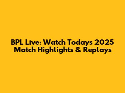 BPL Live: Watch Today's 2025 Match Highlights & Replays