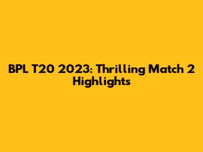 BPL T20 2023: Thrilling Match 2 Highlights