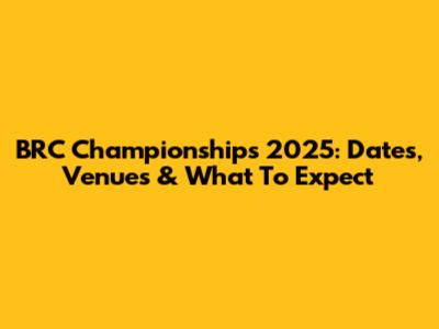 BRC Championships 2025: Dates, Venues & What To Expect