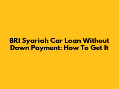 BRI Syariah Car Loan Without Down Payment: How To Get It