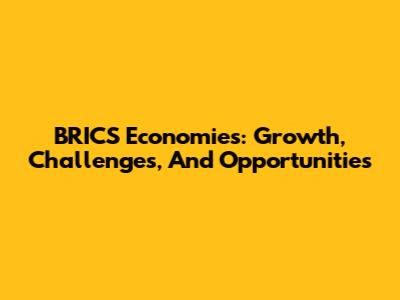 BRICS Economies: Growth, Challenges, And Opportunities