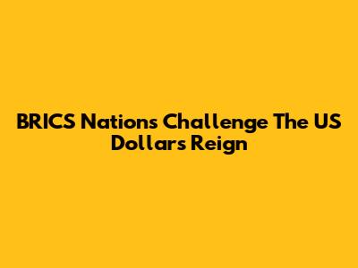 BRICS Nations Challenge The US Dollar's Reign