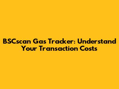 BSCscan Gas Tracker: Understand Your Transaction Costs