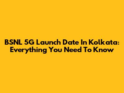 BSNL 5G Launch Date In Kolkata: Everything You Need To Know
