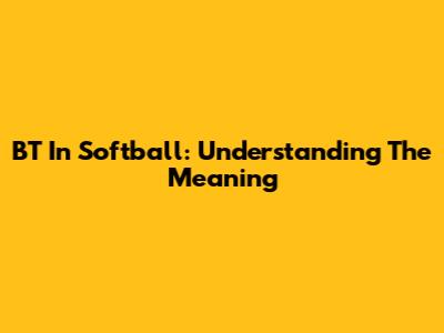 BT In Softball: Understanding The Meaning