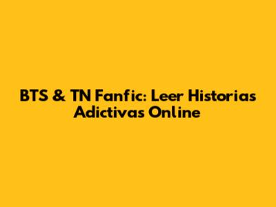 BTS & TN Fanfic: Leer Historias Adictivas Online