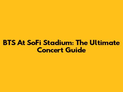 BTS At SoFi Stadium: The Ultimate Concert Guide