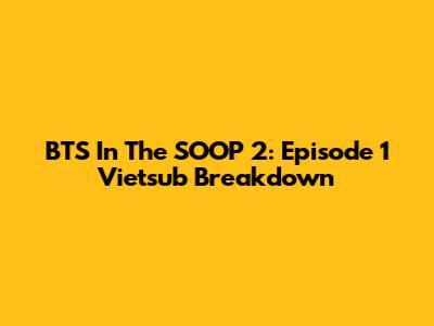 BTS In The SOOP 2: Episode 1 Vietsub Breakdown