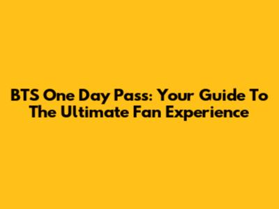 BTS One Day Pass: Your Guide To The Ultimate Fan Experience