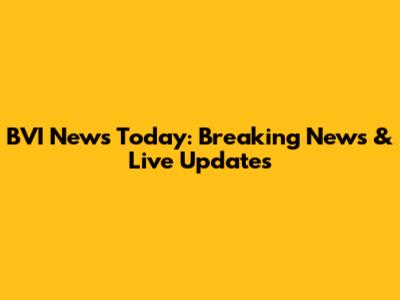 BVI News Today: Breaking News & Live Updates