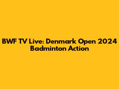 BWF TV Live: Denmark Open 2024 Badminton Action