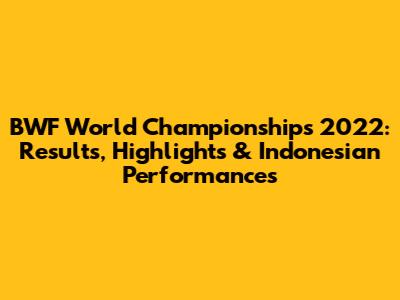 BWF World Championships 2022: Results, Highlights & Indonesian Performances