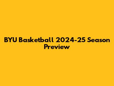 BYU Basketball 2024-25 Season Preview