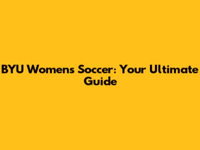 BYU Women's Soccer: Your Ultimate Guide