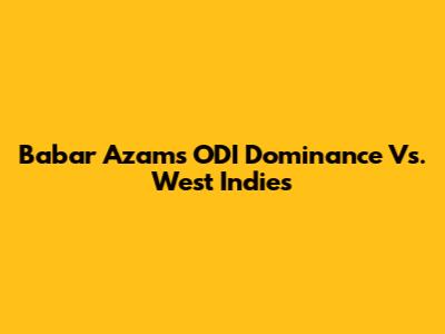 Babar Azam's ODI Dominance Vs. West Indies