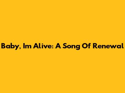 Baby, I'm Alive: A Song Of Renewal