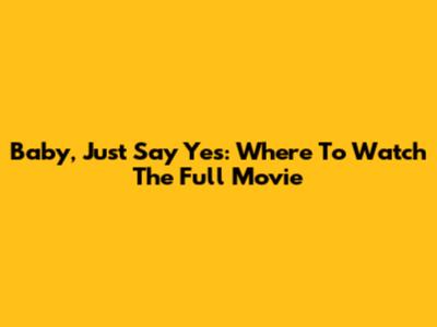Baby, Just Say Yes: Where To Watch The Full Movie