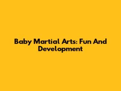 Baby Martial Arts: Fun And Development