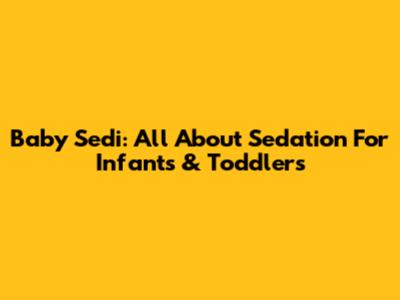 Baby Sedi: All About Sedation For Infants & Toddlers