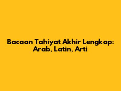 Bacaan Tahiyat Akhir Lengkap: Arab, Latin, Arti