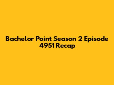 Bachelor Point Season 2 Episode 4951 Recap
