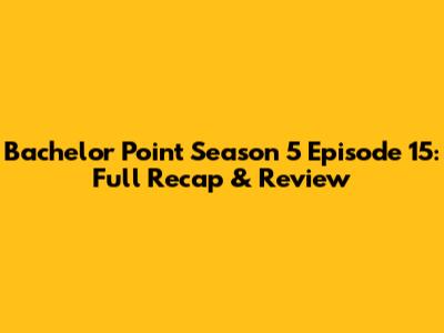 Bachelor Point Season 5 Episode 15: Full Recap & Review