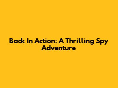 Back In Action: A Thrilling Spy Adventure