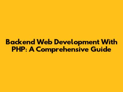 Backend Web Development With PHP: A Comprehensive Guide