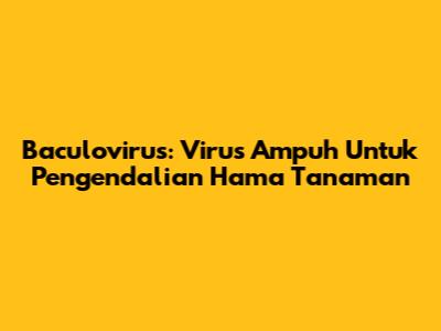 Baculovirus: Virus Ampuh Untuk Pengendalian Hama Tanaman