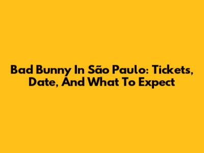 Bad Bunny In São Paulo: Tickets, Date, And What To Expect