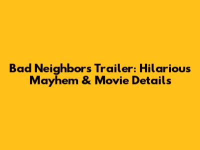 Bad Neighbors Trailer: Hilarious Mayhem & Movie Details