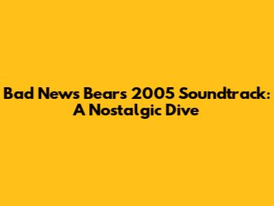 Bad News Bears 2005 Soundtrack: A Nostalgic Dive