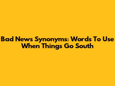 Bad News Synonyms: Words To Use When Things Go South