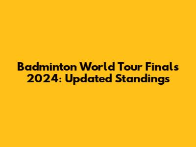 Badminton World Tour Finals 2024: Updated Standings