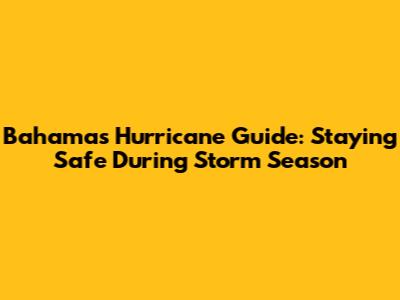Bahamas Hurricane Guide: Staying Safe During Storm Season