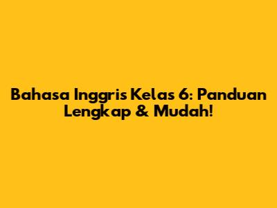 Bahasa Inggris Kelas 6: Panduan Lengkap & Mudah!