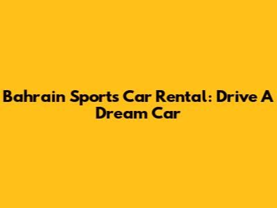 Bahrain Sports Car Rental: Drive A Dream Car