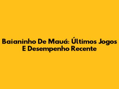 Baianinho De Mauá: Últimos Jogos E Desempenho Recente